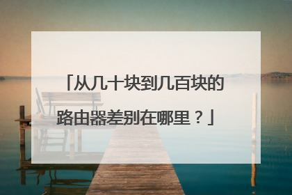 从几十块到几百块的路由器差别在哪里？