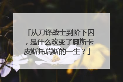 从刀锋战士到阶下囚，是什么改变了奥斯卡皮斯托瑞斯的一生？