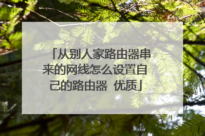 从别人家路由器串来的网线怎么设置自己的路由器 优质