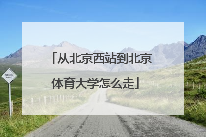 从北京西站到北京体育大学怎么走
