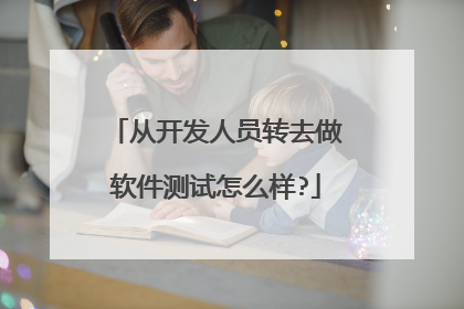 从开发人员转去做软件测试怎么样?