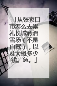 从张家口市怎么去崇礼长城岭滑雪场（不是自驾），以及大概多少钱。急。