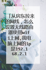 从房东拉来的网线,怎么设置无线路由器使用wifi上网,我电脑上网的ip是192.168.2.15?
