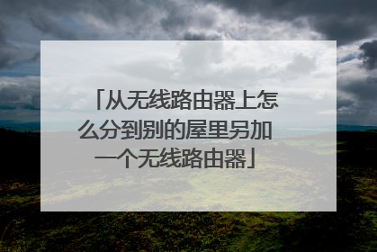 从无线路由器上怎么分到别的屋里另加一个无线路由器