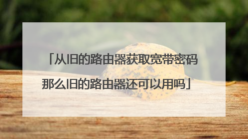 从旧的路由器获取宽带密码那么旧的路由器还可以用吗