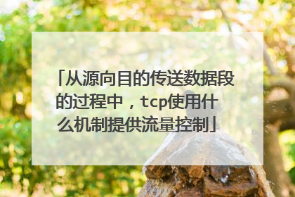 从源向目的传送数据段的过程中,tcp使用什么机制提供流量控制
