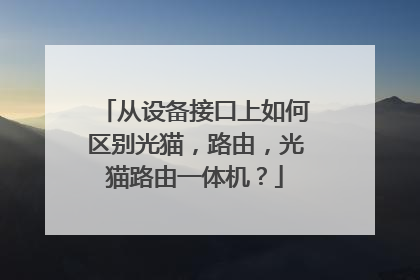 从设备接口上如何区别光猫，路由，光猫路由一体机？