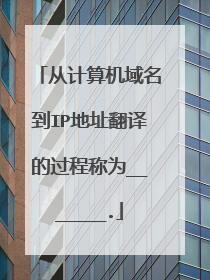 从计算机域名到IP地址翻译的过程称为_______.
