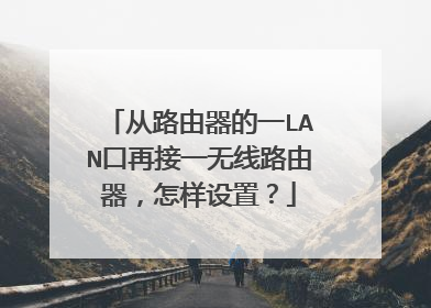 从路由器的一LAN口再接一无线路由器，怎样设置？