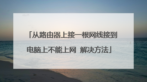 从路由器上接一根网线接到电脑上不能上网 解决方法