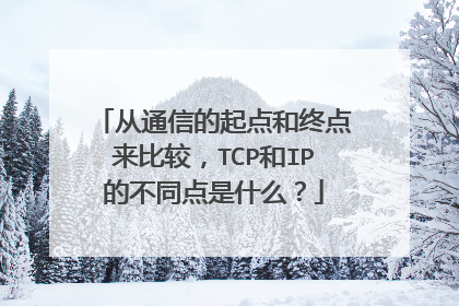 从通信的起点和终点来比较，TCP和IP的不同点是什么？