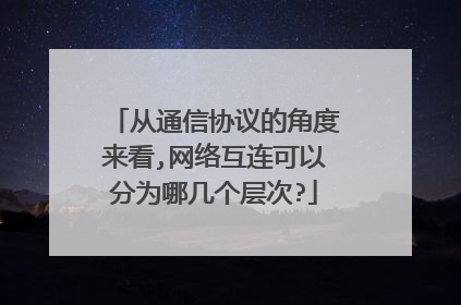 从通信协议的角度来看,网络互连可以分为哪几个层次?