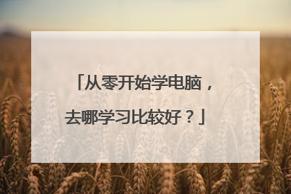 从零开始学电脑，去哪学习比较好？