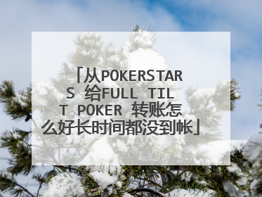 从POKERSTARS 给FULL TILT POKER 转账怎么好长时间都没到帐