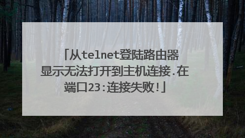 从telnet登陆路由器显示无法打开到主机连接.在端口23:连接失败!