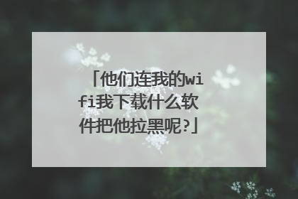 他们连我的wifi我下载什么软件把他拉黑呢?