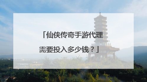 仙侠传奇手游代理需要投入多少钱?