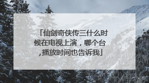 仙剑奇侠传三什么时候在电视上演，哪个台,播放时间也告诉我
