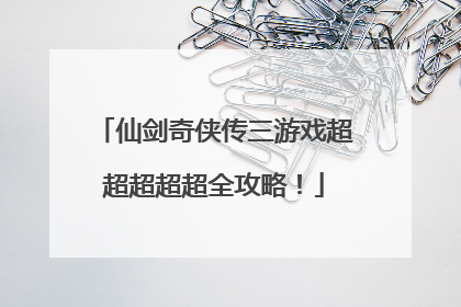 仙剑奇侠传三游戏超超超超超全攻略！