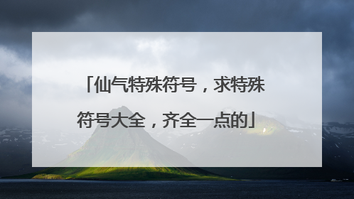 仙气特殊符号,求特殊符号大全,齐全一点的