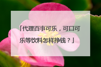 代理百事可乐,可口可乐等饮料怎样挣钱?