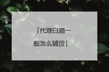 代理白酒一般怎么铺货