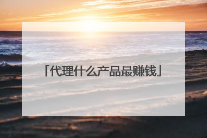 代理什么产品最赚钱