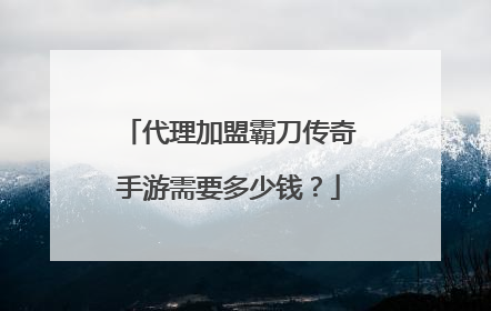 代理加盟霸刀传奇手游需要多少钱?