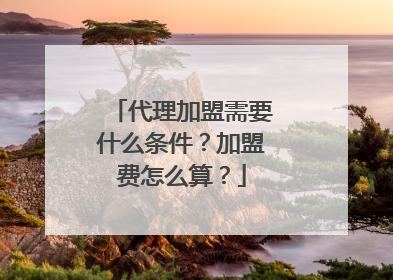 代理加盟需要什么条件？加盟费怎么算？