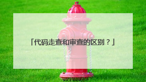 代码走查和审查的区别?