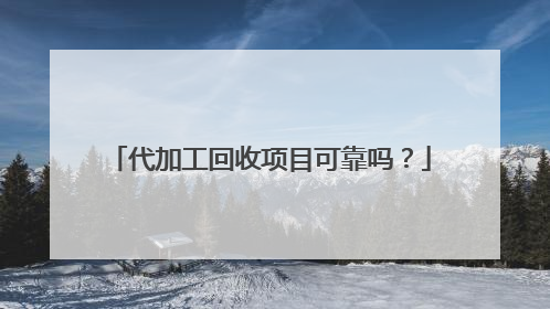 代加工回收项目可靠吗？