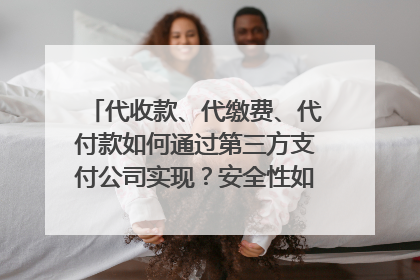 代收款、代缴费、代付款如何通过第三方支付公司实现？安全性如何？怎么收费？