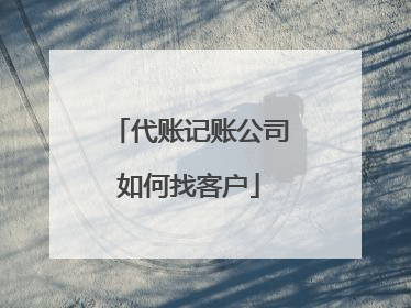 代账记账公司如何找客户