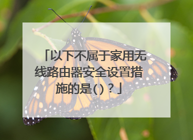 以下不属于家用无线路由器安全设置措施的是()？