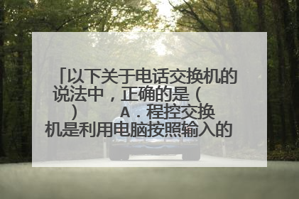 以下关于电话交换机的说法中，正确的是（　　）    A．程控交换机是利用电脑按照输入的程序“见机行事”