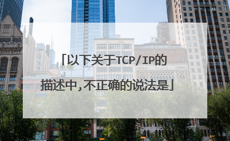 以下关于TCP/IP的描述中,不正确的说法是