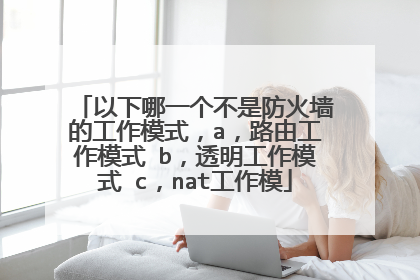 以下哪一个不是防火墙的工作模式,a,路由工作模式 b,透明工作模式 c,nat工作模