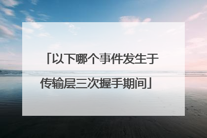 以下哪个事件发生于传输层三次握手期间