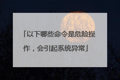 以下哪些命令是危险操作，会引起系统异常