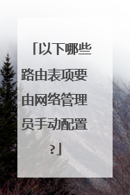 以下哪些路由表项要由网络管理员手动配置?