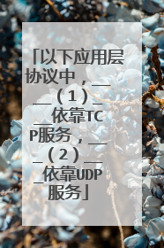 以下应用层协议中,____(1)___依靠TCP服务,___(2)___依靠UDP服务
