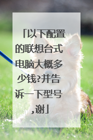 以下配置的联想台式电脑大概多少钱?并告诉一下型号,谢