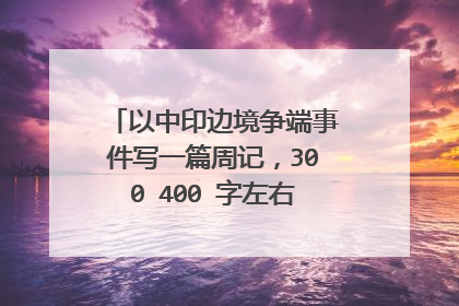 以中印边境争端事件写一篇周记，300 400 字左右 求大佬帮帮忙。
