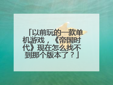 以前玩的一款单机游戏，《帝国时代》现在怎么找不到那个版本了？