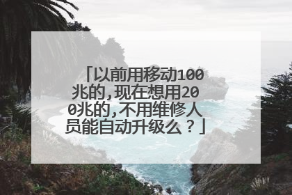 以前用移动100兆的,现在想用200兆的,不用维修人员能自动升级么?