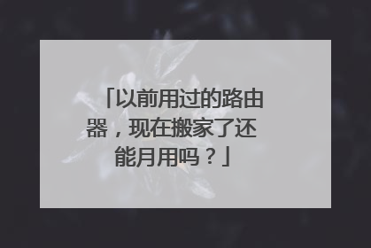 以前用过的路由器,现在搬家了还能月用吗?