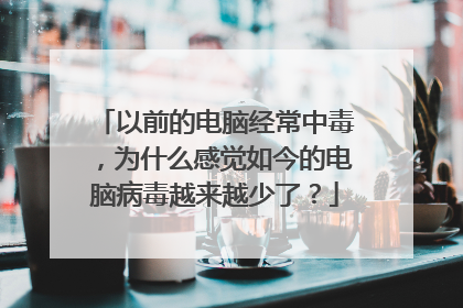 以前的电脑经常中毒,为什么感觉如今的电脑病毒越来越少了?