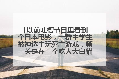 以前吐槽节目里看到一个日本电影,一群中学生被神选中玩死亡游戏,第一关是在一个吃人大白猫的困扰下投篮