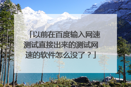 以前在百度输入网速测试直接出来的测试网速的软件怎么没了?