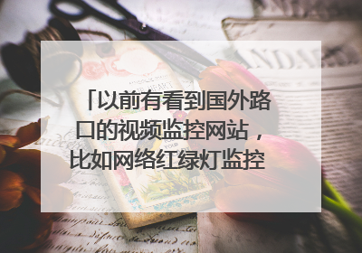 以前有看到国外路口的视频监控网站,比如网络红绿灯监控系统的网址,请大家帮忙,哪里还有